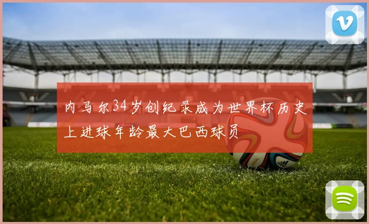 内马尔34岁创纪录成为世界杯历史上进球年龄最大巴西球员