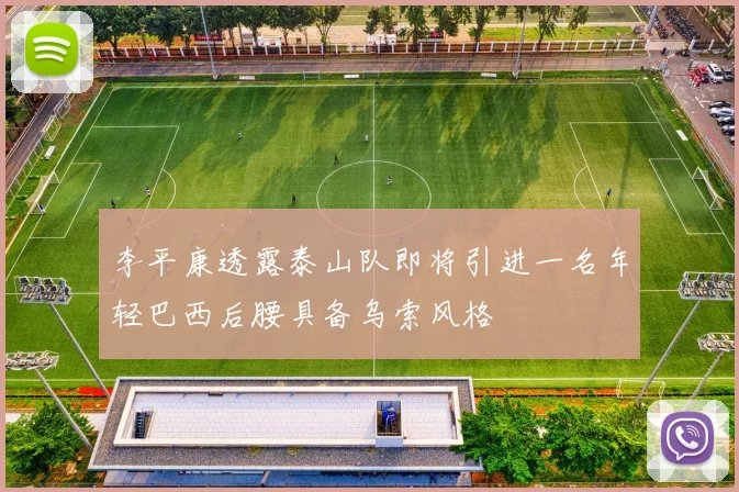 李平康透露泰山队即将引进一名年轻巴西后腰具备乌索风格