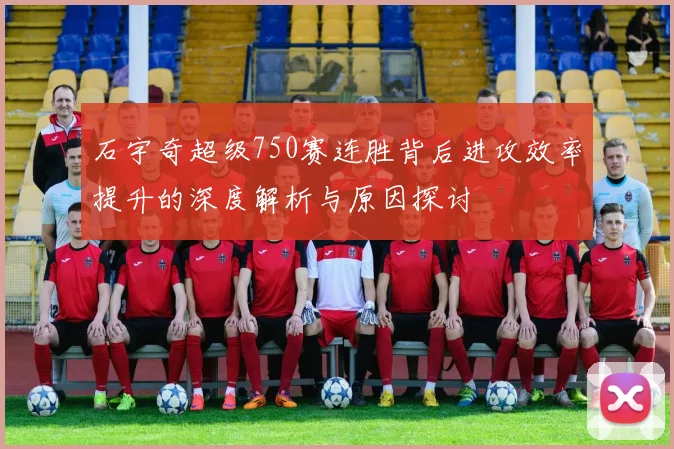 石宇奇超级750赛连胜背后进攻效率提升的深度解析与原因探讨